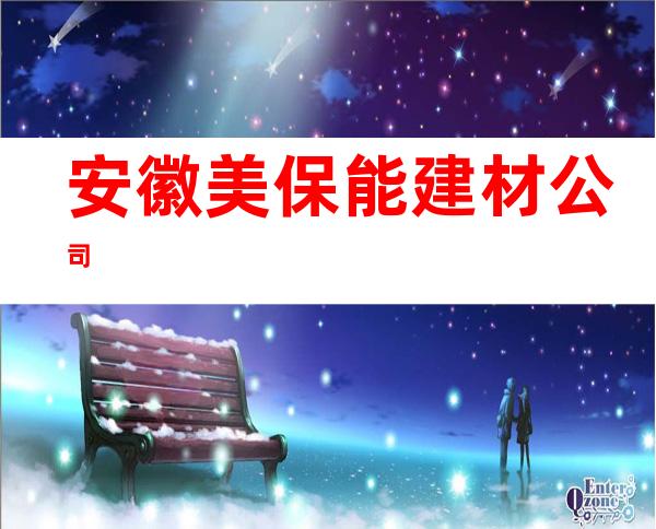 安徽美保能建材公司